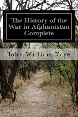 The History of the War in Afghanistan Complete - Kaye, John William, Sir