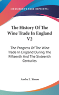 The History Of The Wine Trade In England V2: The Progress Of The Wine Trade In England During The Fifteenth And The Sixteenth Centuries