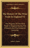 The History of the Wine Trade in England V2: The Progress of the Wine Trade in England During the Fifteenth and the Sixteenth Centuries