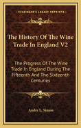 The History Of The Wine Trade In England V2: The Progress Of The Wine Trade In England During The Fifteenth And The Sixteenth Centuries