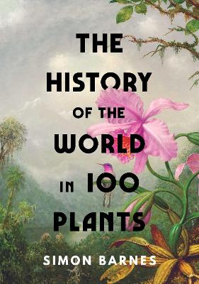 The History of the World in 100 Plants - Barnes, Simon