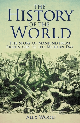 The History of the World: The Story of Mankind from Prehistory to the Modern Day - Woolf, Alex