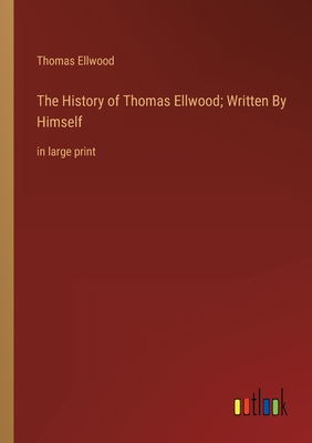 The History of Thomas Ellwood; Written By Himself: in large print - Ellwood, Thomas