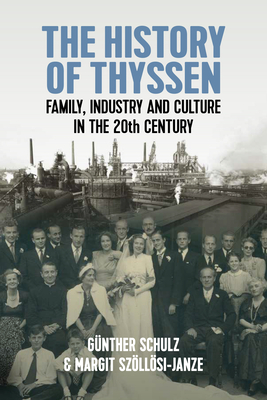 The History of Thyssen: Family, Industry and Culture in the 20th Century - Schulz, Gnther, and Szllsi-Janze, Margit