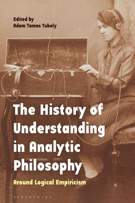 The History of Understanding in Analytic Philosophy: Around Logical Empiricism - Tuboly, Adam Tamas (Editor)