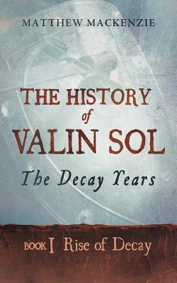 The History of Valin Sol: Book 1 Rise of Decay - MacKenzie, Matthew