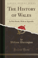 The History of Wales: In Nine Books, with an Appendix (Classic Reprint)