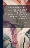 The History of Woman, and Her Connexion With Religion, Civilization, & Domestic Manners, From the Earliest Period; Volume 1