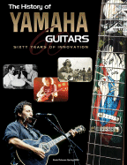 The History of Yamaha Guitars: Over Sixty Years of Innovation - Kasulen, Mark, and Blackett, Matt, and Ito, Shuji (Foreword by)