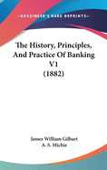 The History, Principles, And Practice Of Banking V1 (1882)