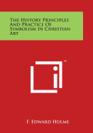 The History Principles And Practice Of Symbolism In Christian Art - Hulme, F Edward