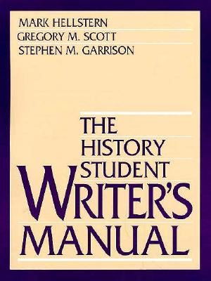 The History Student Writer's Manual - Hellstern, Mark E, and Scott, Gregory M, and Garrison, Stephen M