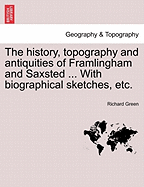 The History, Topography and Antiquities of Framlingham and Saxsted ... with Biographical Sketches, Etc.Vol.I