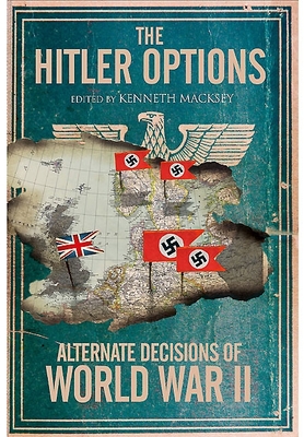 The Hitler Options: Alternate Decisions of World War II - Macksey, Kenneth (Editor)