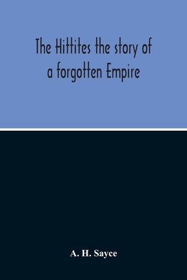 The Hittites: The Story Of A Forgotten Empire - H Sayce, A