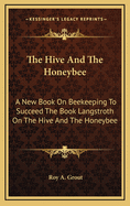 The Hive and the Honeybee: A New Book on Beekeeping to Succeed the Book Langstroth on the Hive and the Honeybee