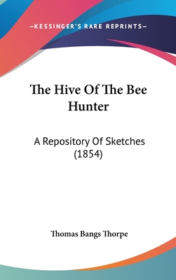 The Hive Of The Bee Hunter: A Repository Of Sketches (1854) - Thorpe, Thomas Bangs