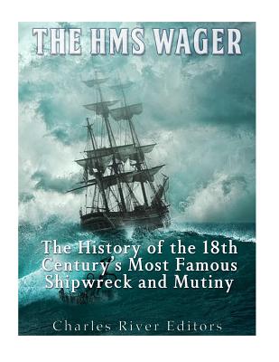 The HMS Wager: The History of the 18th Century's Most Famous Shipwreck and Mutiny - Charles River
