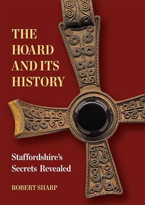 The Hoard and its History: Staffordshire's Secrets Revealed - Sharp, Robert