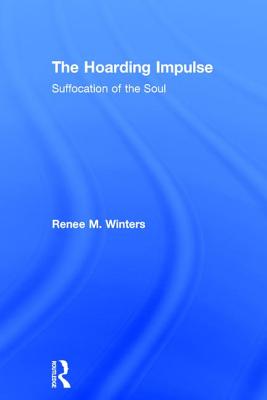 The Hoarding Impulse: Suffocation of the Soul - Winters, Renee