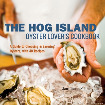 The Hog Island Oyster Lover's Cookbook: A Guide to Choosing and Savoring Oysters, with Over 40 Recipes - Pomo, Jairemarie, and Anderson, Ed (Photographer), and Beisch, Leigh (Photographer)