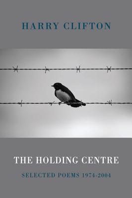 The Holding Centre: Selected Poems 1974-2004 - Clifton, Harry