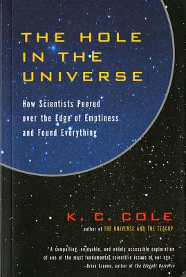 The Hole in the Universe: How Scientists Peered Over the Edge of Emptiness and Found Everything - Cole, K C