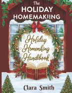 The Holiday Homemaking Handbook: The Complete Guide to Holiday Gatherings They'll Talk About All Year Long: The Handcrafted Holiday: Make Merry with 40+ Natural, Nostalgic Projects for a Heartfelt Hanukkah, Christmas & New Year