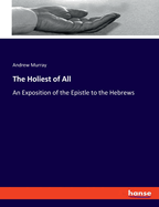 The Holiest of All: An Exposition of the Epistle to the Hebrews