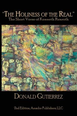 The Holiness of the Real: The Short Verse of Kenneth Rexroth - Gutierrez, Donald