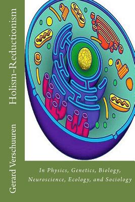 The Holism-Reductionism Debate: In Physics, Genetics, Biology, Neuroscience, Ecology, and Sociology - Verschuuren, Gerard M