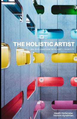 The Holistic Artist: An Exploration Into Art + Identity - Hollensbe, Heath, and Hyndman, Vernon