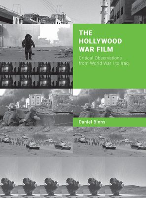 The Hollywood War Film: Critical Observations from World War I to Iraq - Binns, Daniel