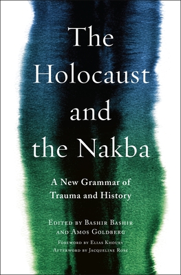 The Holocaust and the Nakba: A New Grammar of Trauma and History - Bashir, Bashir (Editor), and Goldberg, Amos (Editor), and Khoury, Elias, Professor (Foreword by)