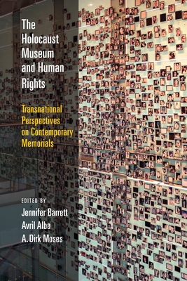 The Holocaust Museum and Human Rights: Transnational Perspectives on Contemporary Memorials - Barrett, Jennifer, Dr. (Editor), and Alba, Avril, Professor (Editor), and Moses, Dirk, Professor (Editor)