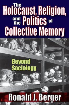 The Holocaust, Religion, and the Politics of Collective Memory: Beyond Sociology - Berger, Ronald J