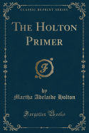 The Holton Primer (Classic Reprint)