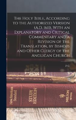 The Holy Bible, According to the Authorized Version (A.D. 1611), With an Explanatory and Critical Commentary and a Revision of the Translation, by Bishops and Other Clergy of the Anglican Church - Cook, F C 1810-1889