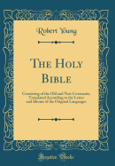 The Holy Bible: Consisting of the Old and New Covenants, Translated According to the Letter and Idioms of the Original Languages (Classic Reprint)