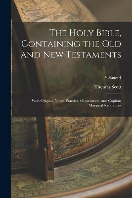 The Holy Bible, Containing the Old and New Testaments: With Original Notes, Practical Observation, and Copious Marginal References; Volume 4 - Scott, Thomas
