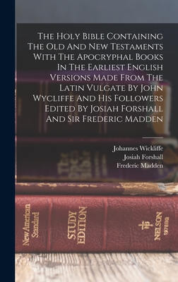 The Holy Bible Containing The Old And New Testaments With The Apocryphal Books In The Earliest English Versions Made From The Latin Vulgate By John Wycliffe And His Followers Edited By Josiah Forshall And Sir Frederic Madden - Forshall, Josiah, and Madden, Frederic, and Wickliffe, Johannes