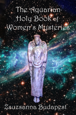 The Holy Book of Women's Mysteries: Aquarian Rituals and Spells for Present and Future Witches - Budapest, Zsuzsanna Emese, and Szilagyi, Masika, and McCarthy, Sharon (Cover design by)