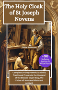 The Holy Cloak of St Joseph Novena: Complete 30-Day Powerful Catholic Traditional Prayers to the Husband of the Blessed Virgin Mary, the Father of Jesus and Historical Account