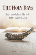The Holy Days: Returning the Biblical Festivals to the Disciples of Jesus