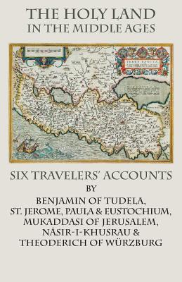 The Holy Land in the Middle Ages: Six Travelers' Accounts - St Jerome, and Nsir-I-Khusrau, and Benjamin of Tudela