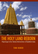 The Holy Land Reborn: Pilgrimage & the Tibetan Reinvention of Buddhist India