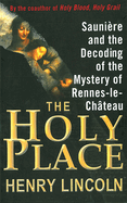The Holy Place: Saunire and the Decoding of the Mystery of Rennes-Le-Chteau