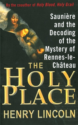 The Holy Place: Saunire and the Decoding of the Mystery of Rennes-Le-Chteau - Lincoln, Henry