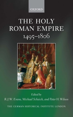 The Holy Roman Empire 1495-1806 - Evans, R. J. W. (Editor), and Schaich, Michael (Editor), and Wilson, Peter H. (Editor)