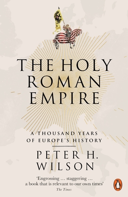 The Holy Roman Empire: A Thousand Years of Europe's History - Wilson, Peter H.